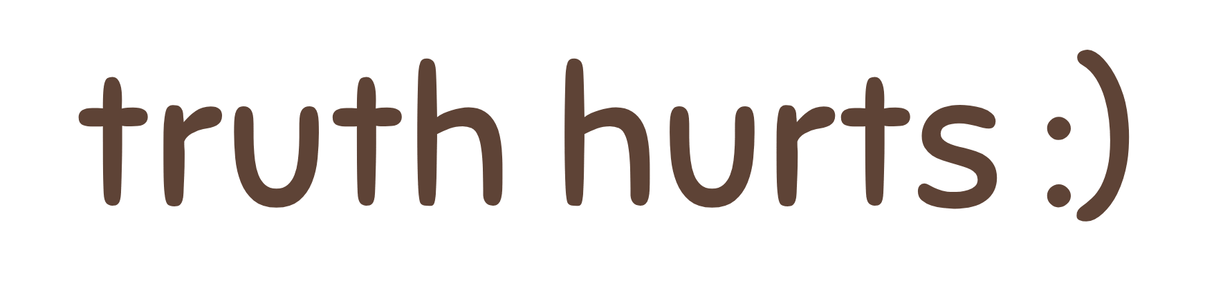 Yeah, Truth Hurts :)